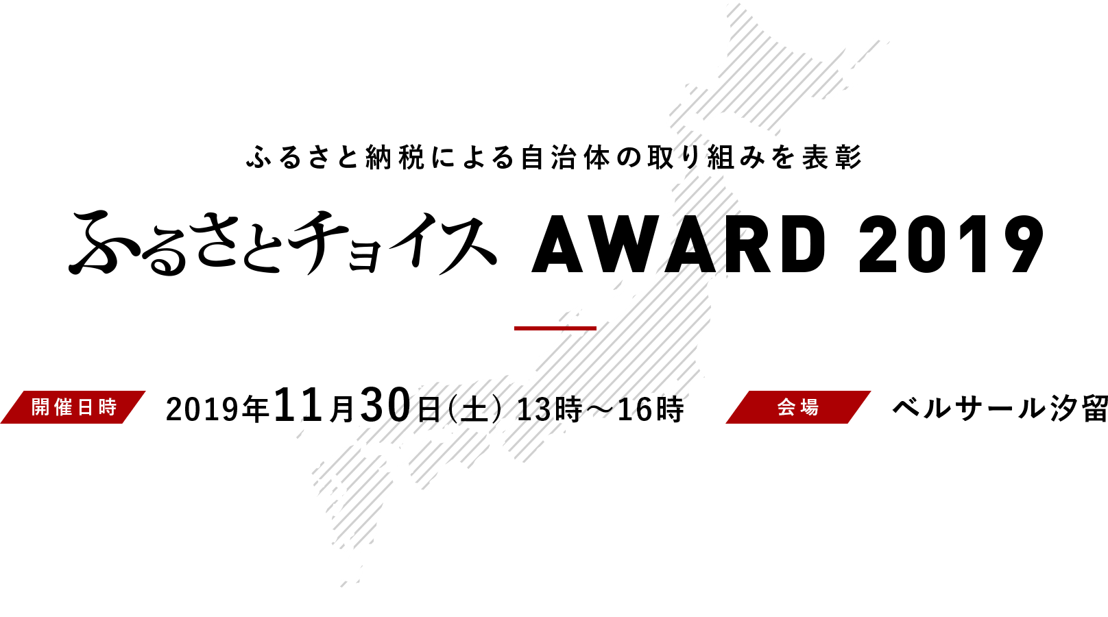 ふるさと納税による自治体の取り組みを表彰 ふるさとチョイスアワード2019 開催日時 2019年11月30日（土）13時〜16時　会場 ベルサール汐留